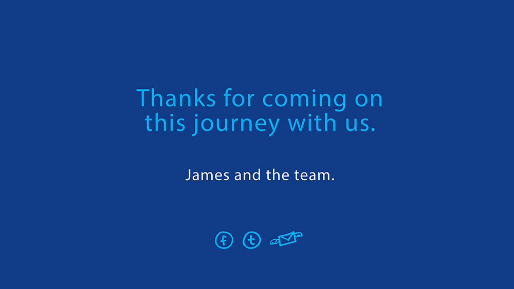 
                Thanks for coming on this journey with us. James and the team.
                